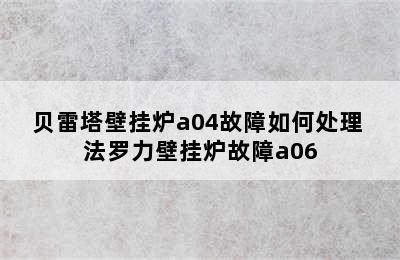 贝雷塔壁挂炉a04故障如何处理 法罗力壁挂炉故障a06